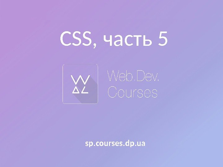 CSS, часть 5 sp. courses. dp. ua 