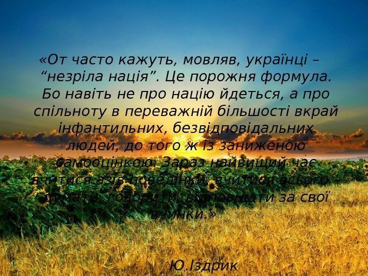  «От часто кажуть, мовляв, українці – “незріла нація”. Це порожня формула.  Бо