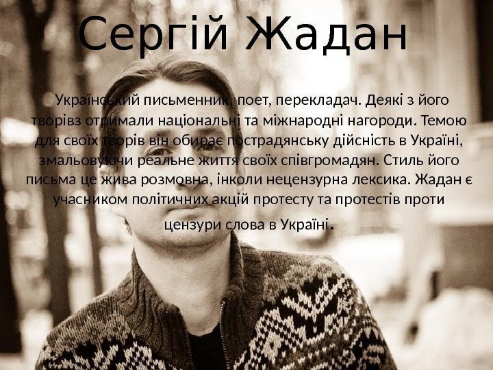 Сергій Жадан  Український письменник, поет, перекладач. Деякі з його творівз отримали національні та