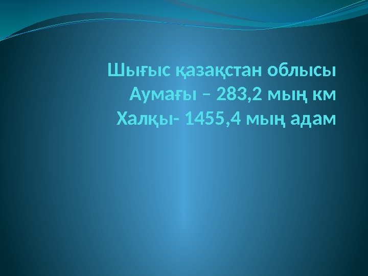 Шығыс қазақстан облысы Аумағы – 283, 2 мың км Халқы- 1455, 4 мың адам
