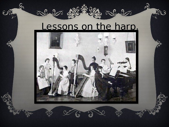 Lessons on the harp.  