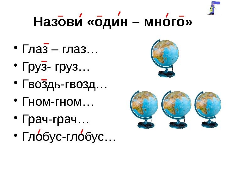 Назови «один – много»  • Глаз – глаз… • Груз- груз… • Гвоздь-гвозд…