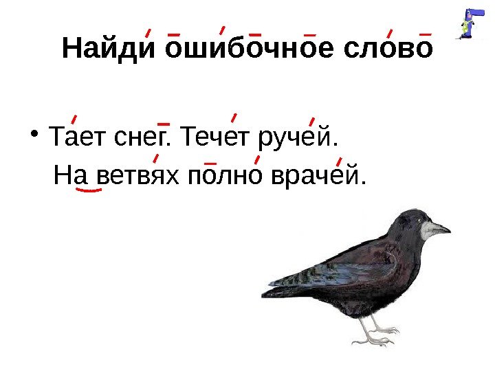 Найди ошибочное слово • Тает снег. Течет ручей. На ветвях полно врачей. 