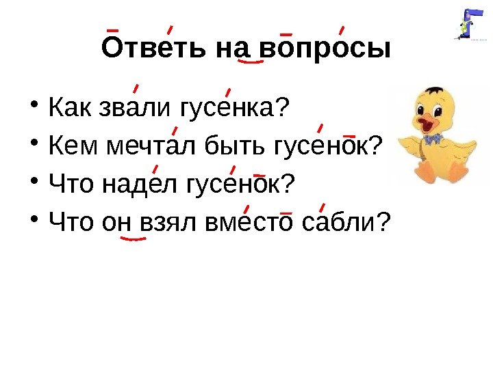 Ответь на вопросы • Как звали гусенка?  • Кем мечтал быть гусенок? 