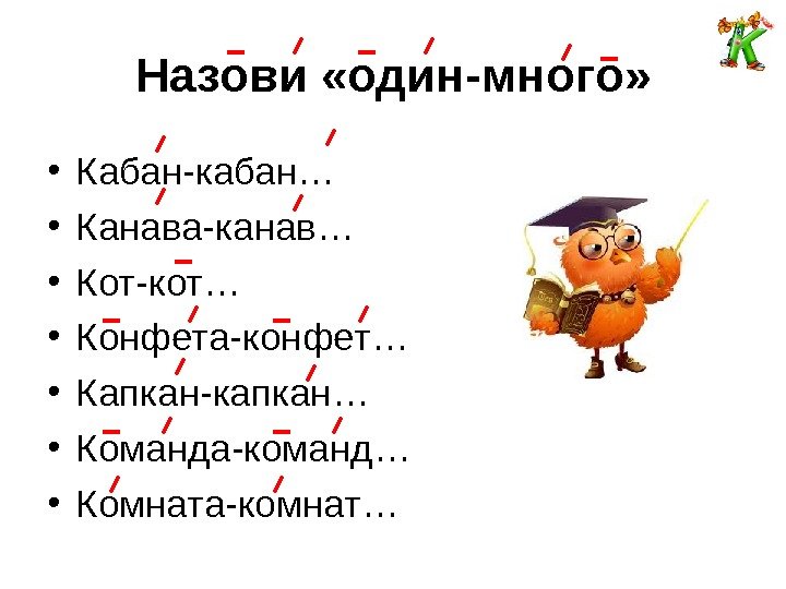 Назови «один-много»  • Кабан-кабан… • Канава-канав… • Кот-кот… • Конфета-конфет… • Капкан-капкан… •