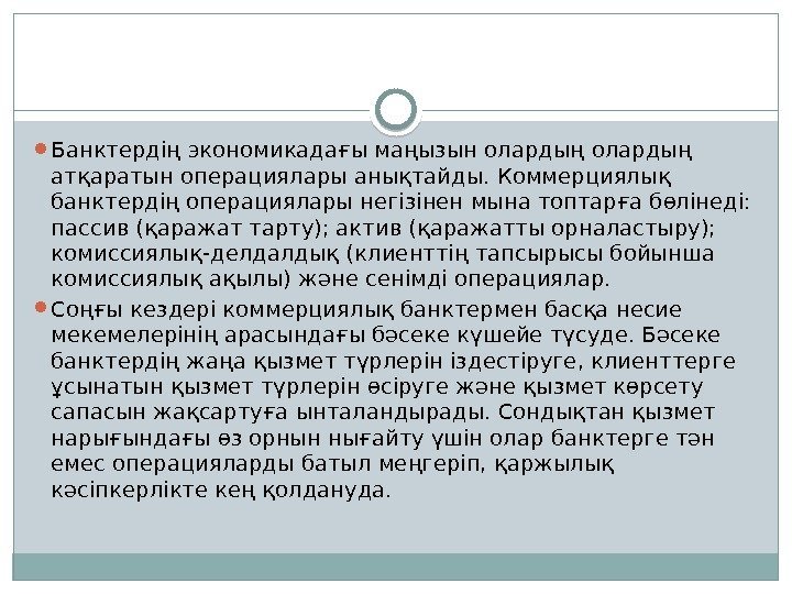  Банктердің экономикадағы маңызын олардың атқаратын операциялары анықтайды. Коммерциялық банктердің операциялары негізінен мына топтарға