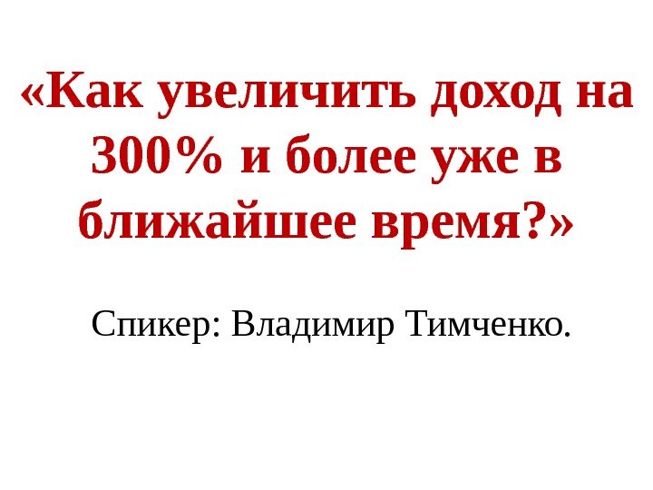 Спикер: Владимир Тимченко. «Как увеличить доход на 300 и более уже в ближайшее время?