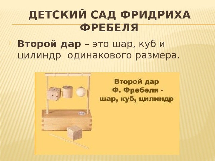 ДЕТСКИЙ САД ФРИДРИХА ФРЕБЕЛЯ Второй дар – это шар, куб и цилиндр одинакового размера.