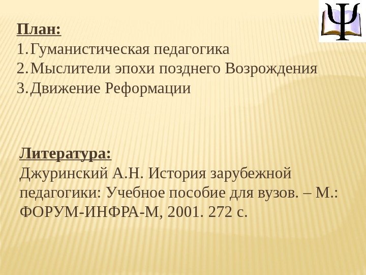 План: 1. Гуманистическая педагогика 2. Мыслители эпохи позднего Возрождения 3. Движение Реформации Литература: Джуринский