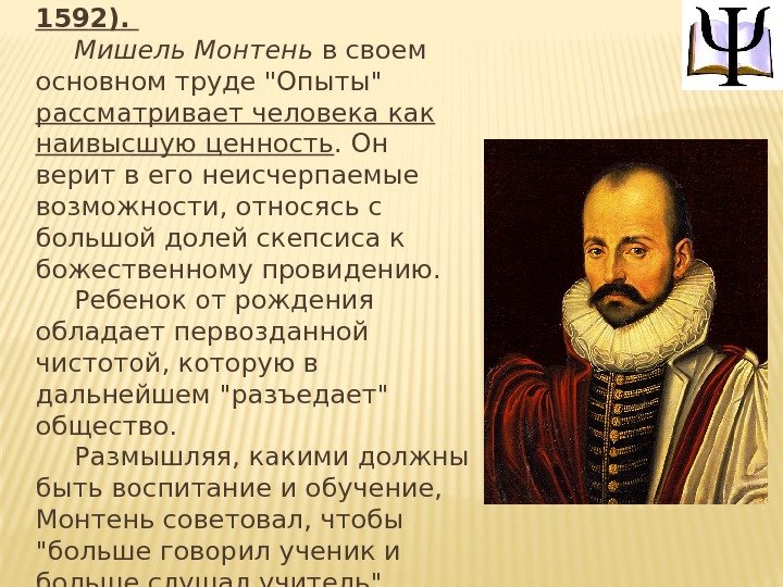 Мишель Монтень (1533— 1592). Мишель Монтень в своем основном труде Опыты рассматривает человека как