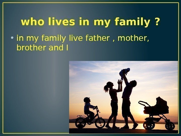 who lives in my family ?  • in my family live father ,