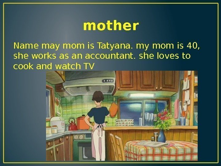 mother Name may mom is Tatyana. my mom is 40,  she works as