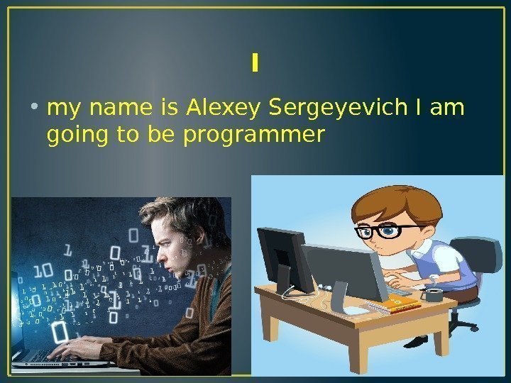 I • my name is Alexey Sergeyevich I am going to be programmer 