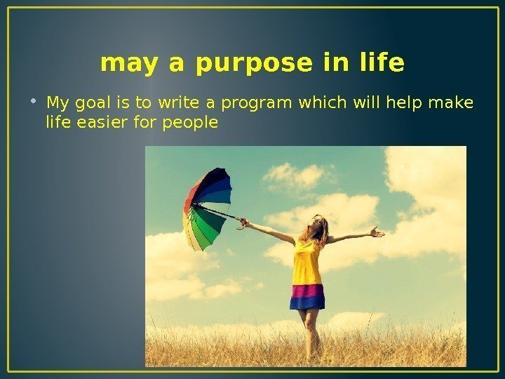 may a purpose in life • My goal is to write a program which
