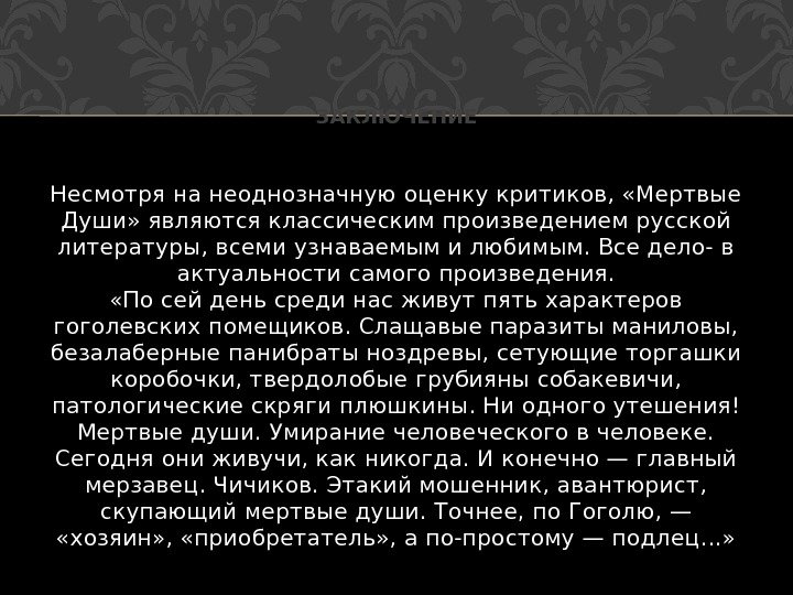 Несмотря на неоднозначную оценку критиков,  «Мертвые Души» являются классическим произведением русской литературы, всеми