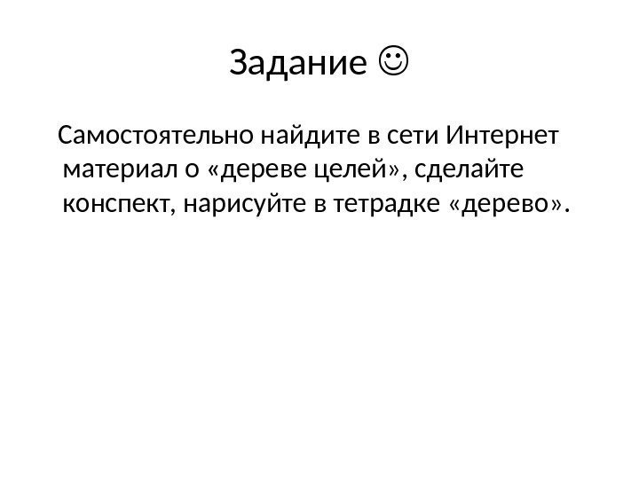 Задание  Самостоятельно найдите в сети Интернет материал о «дереве целей» , сделайте конспект,