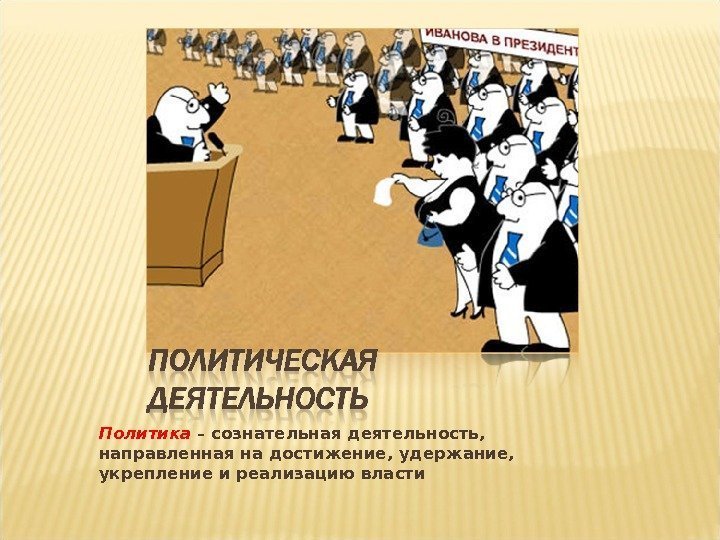 Политика – сознательная деятельность,  направленная на достижение, удержание,  укрепление и реализацию власти