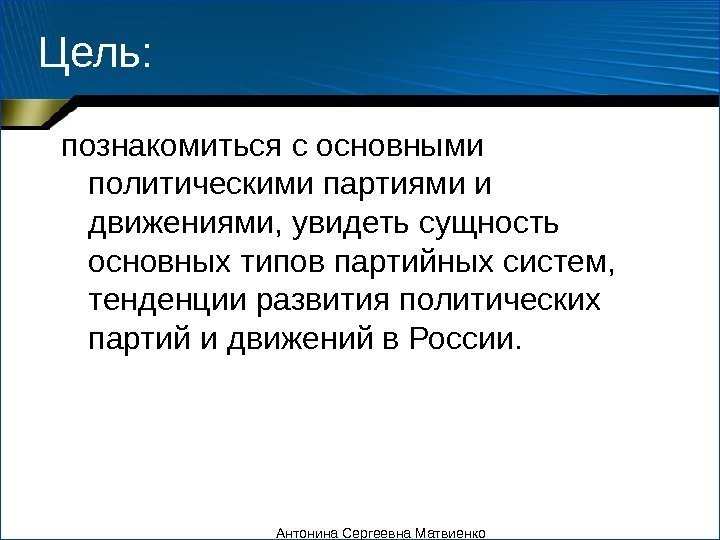 Цель: познакомиться с основными политическими партиями и движениями, увидеть сущность основных типов партийных систем,