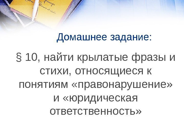 Домашнее задание: § 10, найти крылатые фразы и стихи, относящиеся к понятиям «правонарушение» 