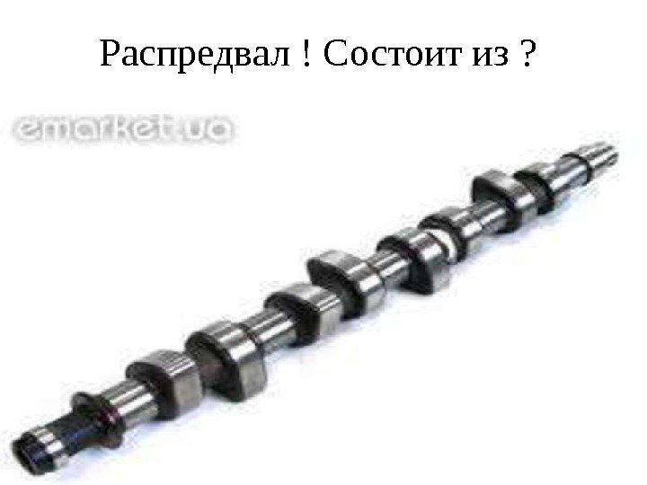 Распредвал ! Состоит из ?  