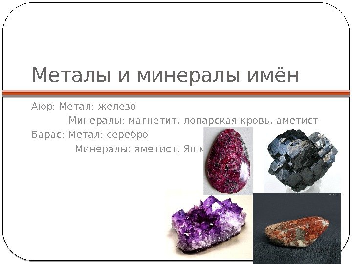 Металы и минералы имён Аюр: Метал: железо   Минералы: магнетит, лопарская кровь, аметист