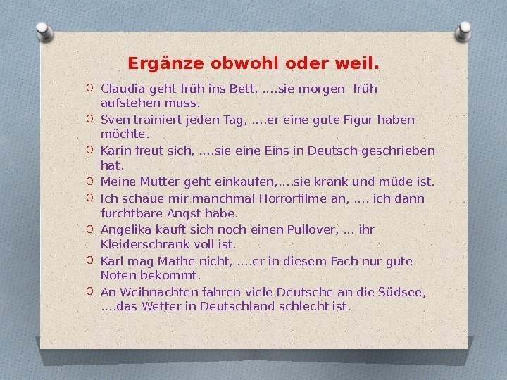 Ergänze obwohl oder weil. O Claudia geht früh ins Bett, …. sie morgen früh