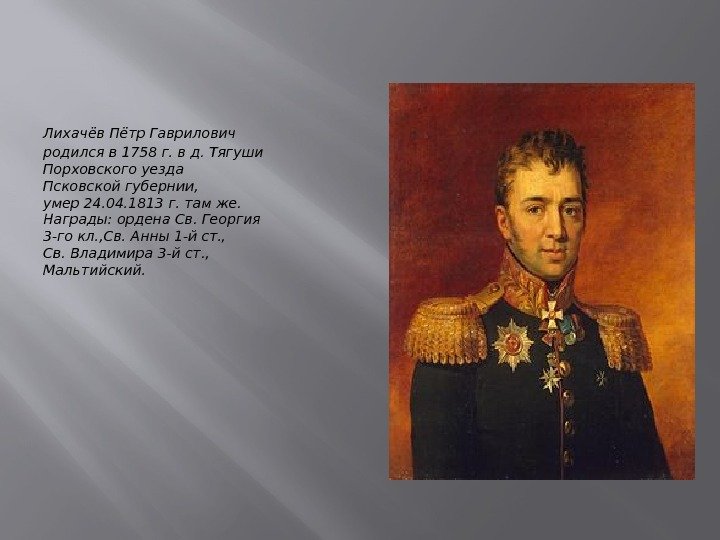 Лихачёв Пётр Гаврилович родился в 1758 г. в д. Тягуши Порховского уезда Псковской губернии,
