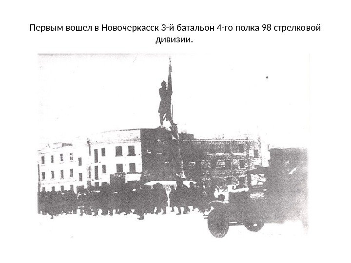 Первым вошел в Новочеркасск 3 -й батальон 4 -го полка 98 стрелковой дивизии. 