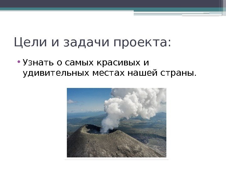 Цели и задачи проекта:  • Узнать о самых красивых и удивительных местах нашей