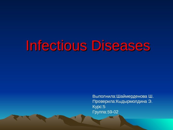 Infectious Diseases Выполнила: Шаймерденова Ш. Проверила: Кыдырмолдина Э. Курс: 5 Группа: 59 -02 