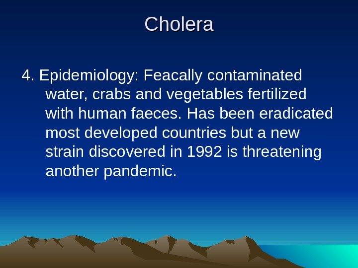 Cholera 4. Epidemiology: Feacally contaminated water, crabs and vegetables fertilized with human faeces. Has