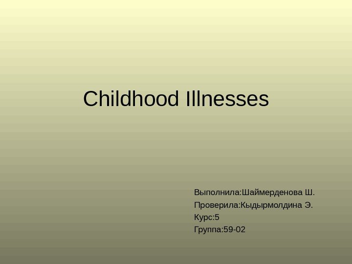 Childhood Illnesses Выполнила: Шаймерденова Ш. Проверила: Кыдырмолдина Э. Курс: 5 Группа: 59 -02 