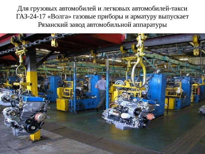 Для грузовых автомобилей и легковых автомобилей-такси ГАЗ-24 -17 «Волга» газовые приборы и арматуру выпускает