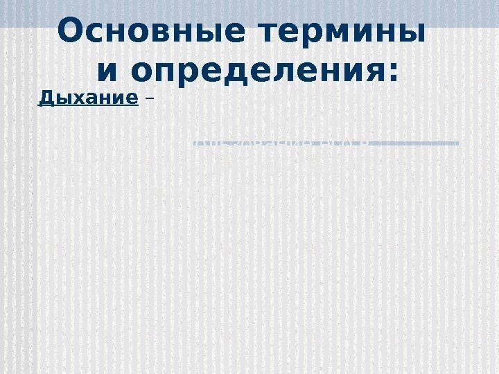 Основные термины и определения: Дыхание – это совокупность процессов,  обеспечивающих поступление кислорода, использование