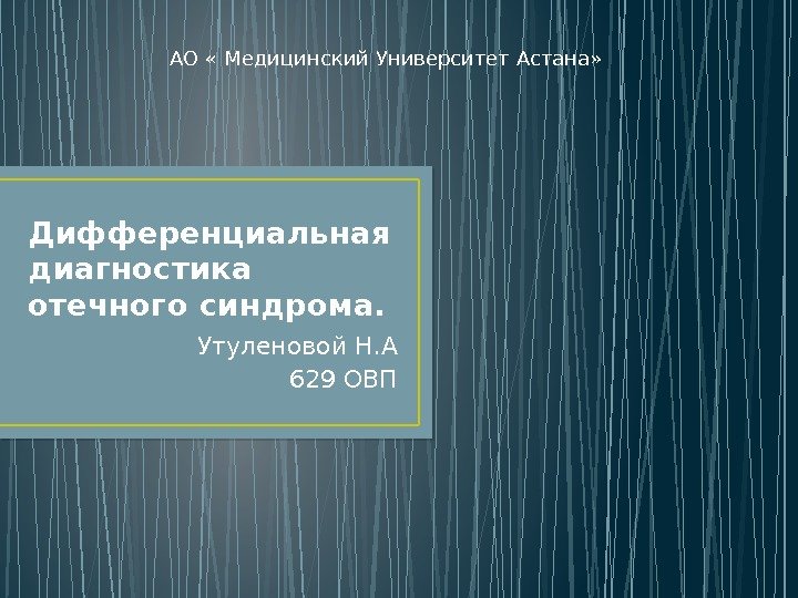 Дифференциальная диагностика отечного синдрома. Утуленовой Н. А 629 ОВПАО « Медицинский Университет Астана» 
