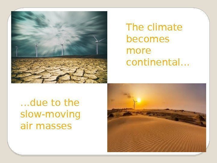 The climate becomes more continental… … due to the slow-moving air masses 