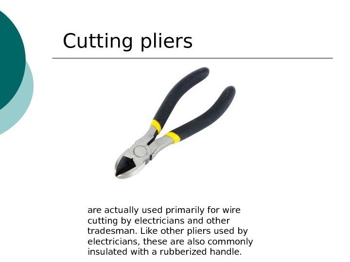 Cutting pliers are actually used primarily for wire cutting by electricians and other tradesman.