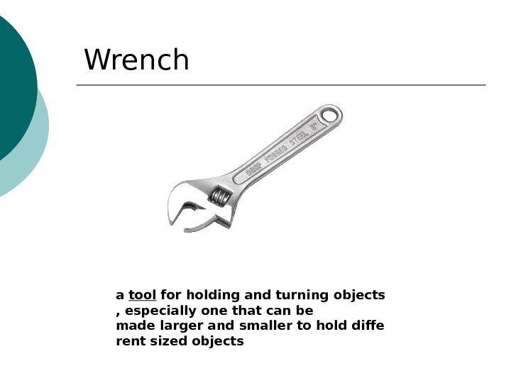 Wrench a tool forholdingandturningobjects , especiallyone that can be madelargerandsmallertoholddiffe rentsizedobjects  