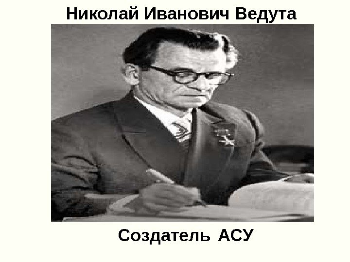 Николай Иванович Ведута Создатель АСУ  