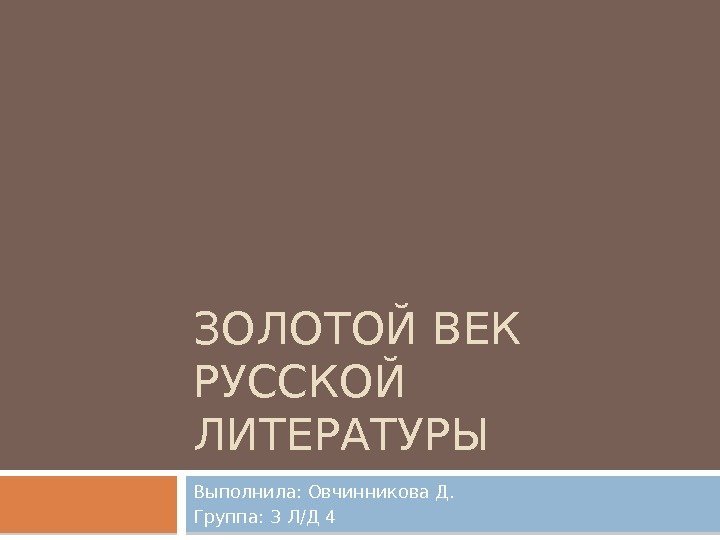 ЗОЛОТОЙ ВЕК РУССКОЙ ЛИТЕРАТУРЫ Выполнила: Овчинникова Д. Группа: 3 Л/Д 4  