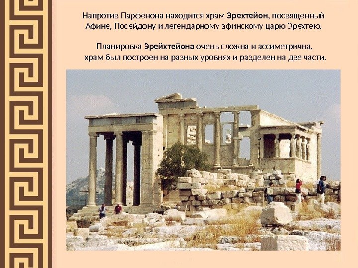 Напротив Парфенона находится храм Эрехтейон , посвященный Афине, Посейдону и легендарному афинскому царю Эрехтею.