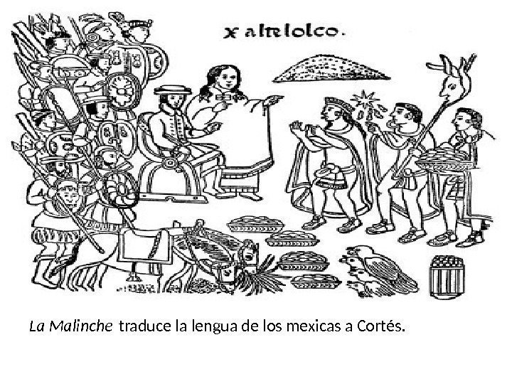 La Malinche traduce la lengua de los mexicas a Cortés. 