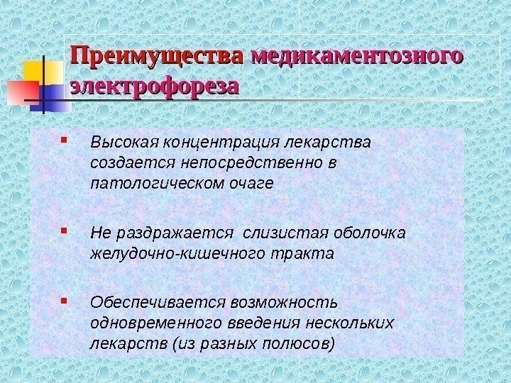   Преимущества медикаментозного электрофореза Высокая концентрация лекарства создается непосредственно в патологическом очаге Не