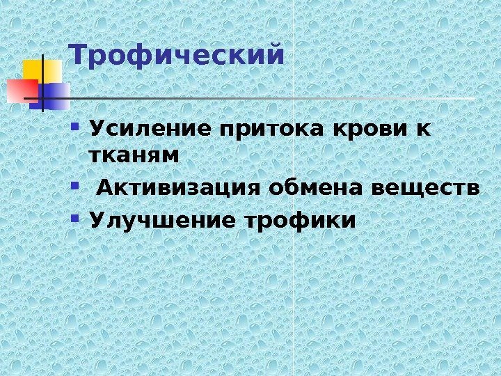   Трофический Усиление притока крови к тканям  Активизация обмена веществ  Улучшение