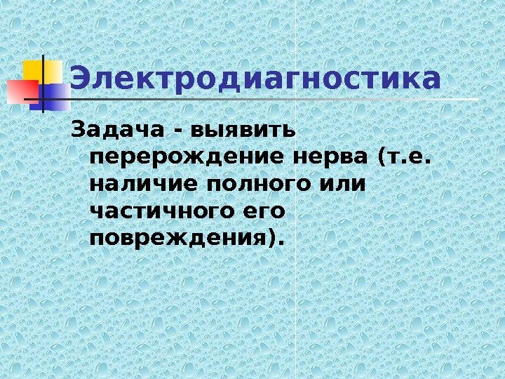   Электродиагностика Задача - выявить перерождение нерва  (т. е.  наличие полного