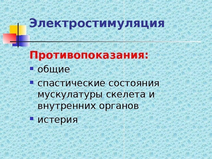   Электростимуляция Противопоказания:  общие спастические состояния мускулатуры скелета и внутренних органов истерия