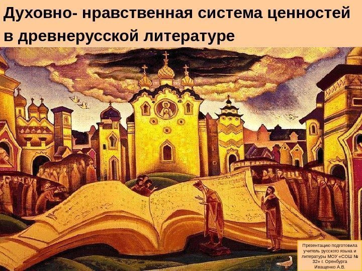 Духовно- нравственная система ценностей в древнерусской литературе    Презентацию подготовила учитель русского