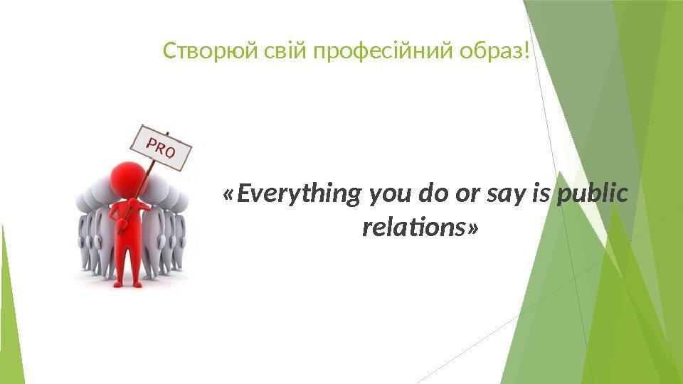 Створюй свій професійний образ!  «Everything you do or say is public relations» 