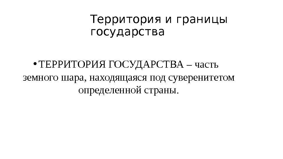 Территория и границы государства • ТЕРРИТОРИЯ ГОСУДАРСТВА – часть земного шара, находящаяся под суверенитетом