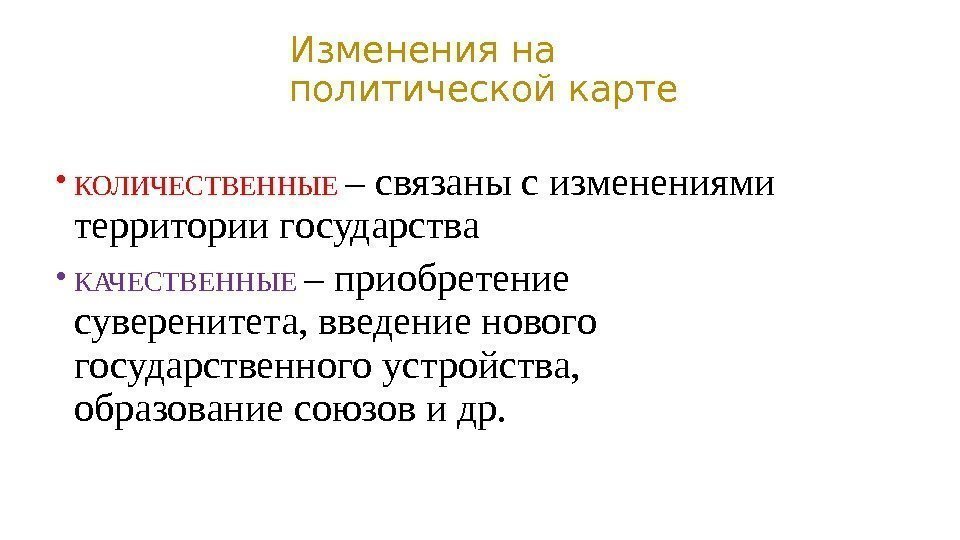  • КОЛИЧЕСТВЕННЫЕ – связаны с изменениями территории государства • КАЧЕСТВЕННЫЕ – приобретение суверенитета,